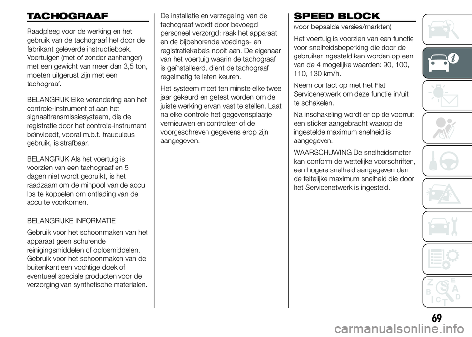 FIAT DUCATO 2015 Instructieboek (in Dutch) TACHOGRAAF
Raadpleeg voor de werking en het
gebruik van de tachograaf het door de
fabrikant geleverde instructieboek.
Voertuigen (met of zonder aanhanger)
met een gewicht van meer dan 3,5 ton,
moeten FIAT DUCATO 2015 Instructieboek (in Dutch) TACHOGRAAF
Raadpleeg voor de werking en het
gebruik van de tachograaf het door de
fabrikant geleverde instructieboek.
Voertuigen (met of zonder aanhanger)
met een gewicht van meer dan 3,5 ton,
moeten