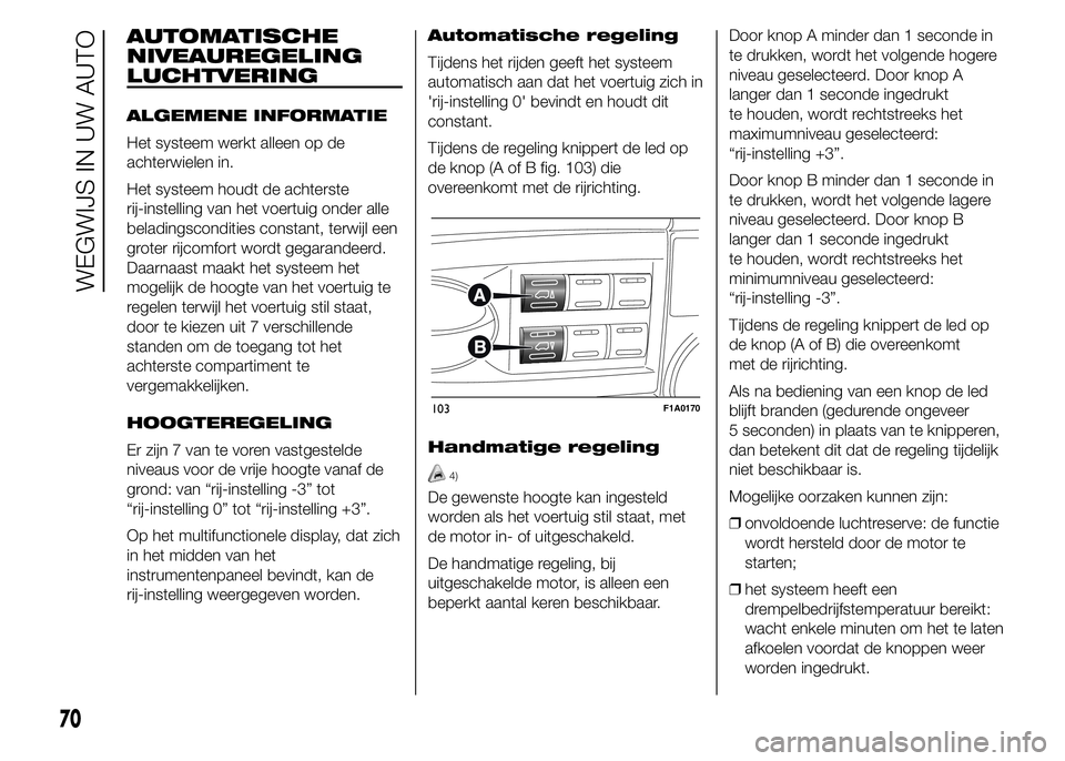 FIAT DUCATO 2015 Instructieboek (in Dutch) AUTOMATISCHE
NIVEAUREGELING
LUCHTVERING
ALGEMENE INFORMATIE
Het systeem werkt alleen op de
achterwielen in.
Het systeem houdt de achterste
rij-instelling van het voertuig onder alle
beladingscondities FIAT DUCATO 2015 Instructieboek (in Dutch) AUTOMATISCHE
NIVEAUREGELING
LUCHTVERING
ALGEMENE INFORMATIE
Het systeem werkt alleen op de
achterwielen in.
Het systeem houdt de achterste
rij-instelling van het voertuig onder alle
beladingscondities