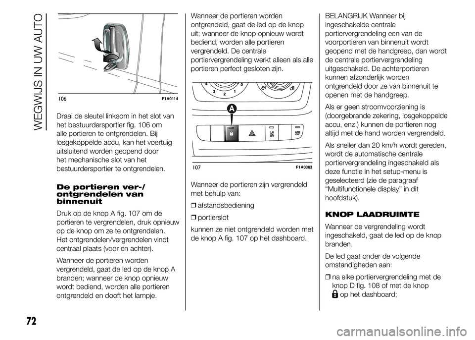 FIAT DUCATO 2015 Instructieboek (in Dutch) Draai de sleutel linksom in het slot van
het bestuurdersportier fig. 106 om
alle portieren te ontgrendelen. Bij
losgekoppelde accu, kan het voertuig
uitsluitend worden geopend door
het mechanische slo FIAT DUCATO 2015 Instructieboek (in Dutch) Draai de sleutel linksom in het slot van
het bestuurdersportier fig. 106 om
alle portieren te ontgrendelen. Bij
losgekoppelde accu, kan het voertuig
uitsluitend worden geopend door
het mechanische slo