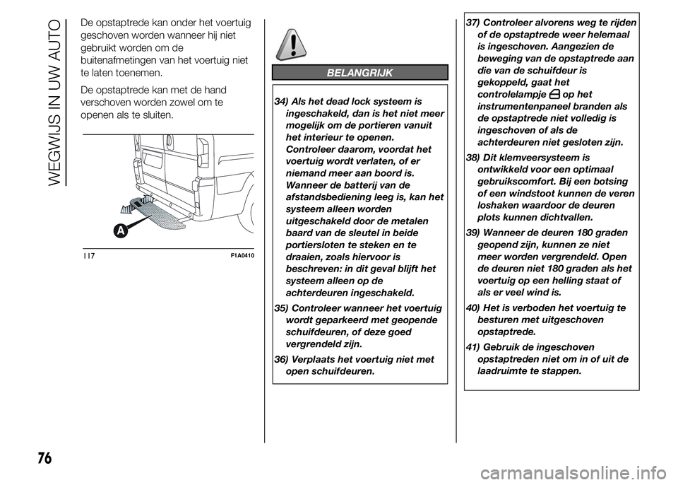 FIAT DUCATO 2015  Instructieboek (in Dutch) De opstaptrede kan onder het voertuig
geschoven worden wanneer hij niet
gebruikt worden om de
buitenafmetingen van het voertuig niet
te laten toenemen.
De opstaptrede kan met de hand
verschoven worden