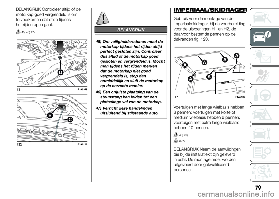FIAT DUCATO 2015 Instructieboek (in Dutch) BELANGRIJK Controleer altijd of de
motorkap goed vergrendeld is om
te voorkomen dat deze tijdens
het rijden open gaat.
45) 46) 47)BELANGRIJK
45) Om veiligheidsredenen moet de
motorkap tijdens het rijd FIAT DUCATO 2015 Instructieboek (in Dutch) BELANGRIJK Controleer altijd of de
motorkap goed vergrendeld is om
te voorkomen dat deze tijdens
het rijden open gaat.
45) 46) 47)BELANGRIJK
45) Om veiligheidsredenen moet de
motorkap tijdens het rijd