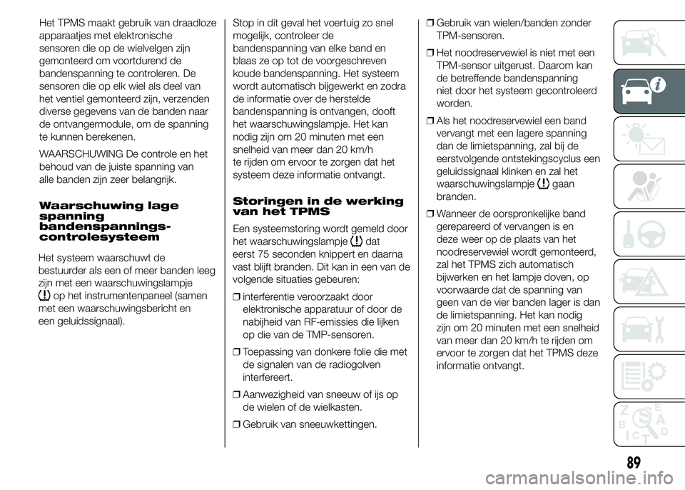 FIAT DUCATO 2015 Instructieboek (in Dutch) Het TPMS maakt gebruik van draadloze
apparaatjes met elektronische
sensoren die op de wielvelgen zijn
gemonteerd om voortdurend de
bandenspanning te controleren. De
sensoren die op elk wiel als deel v FIAT DUCATO 2015 Instructieboek (in Dutch) Het TPMS maakt gebruik van draadloze
apparaatjes met elektronische
sensoren die op de wielvelgen zijn
gemonteerd om voortdurend de
bandenspanning te controleren. De
sensoren die op elk wiel als deel v