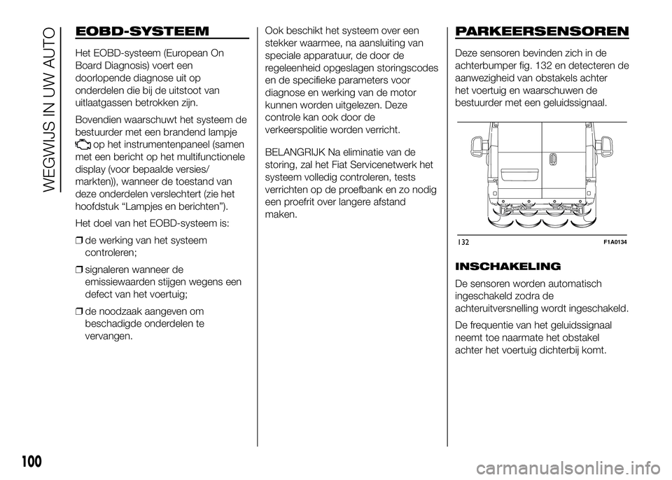 FIAT DUCATO 2016 Instructieboek (in Dutch) EOBD-SYSTEEM
Het EOBD-systeem (European On
Board Diagnosis) voert een
doorlopende diagnose uit op
onderdelen die bij de uitstoot van
uitlaatgassen betrokken zijn.
Bovendien waarschuwt het systeem de
b FIAT DUCATO 2016 Instructieboek (in Dutch) EOBD-SYSTEEM
Het EOBD-systeem (European On
Board Diagnosis) voert een
doorlopende diagnose uit op
onderdelen die bij de uitstoot van
uitlaatgassen betrokken zijn.
Bovendien waarschuwt het systeem de
b