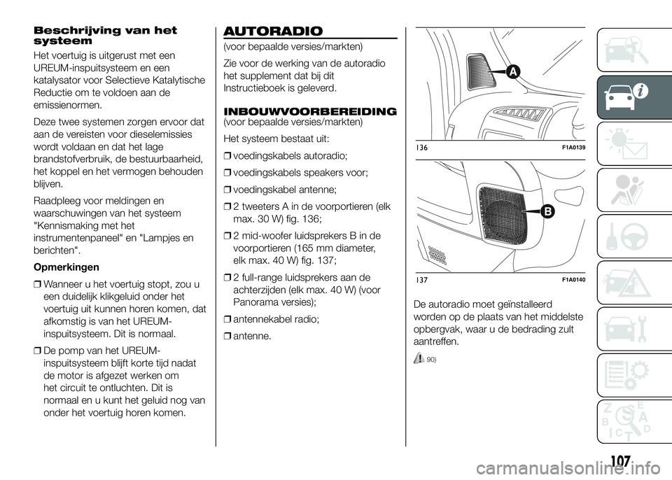 FIAT DUCATO 2016 Instructieboek (in Dutch) Beschrijving van het
systeem
Het voertuig is uitgerust met een
UREUM-inspuitsysteem en een
katalysator voor Selectieve Katalytische
Reductie om te voldoen aan de
emissienormen.
Deze twee systemen zorg FIAT DUCATO 2016 Instructieboek (in Dutch) Beschrijving van het
systeem
Het voertuig is uitgerust met een
UREUM-inspuitsysteem en een
katalysator voor Selectieve Katalytische
Reductie om te voldoen aan de
emissienormen.
Deze twee systemen zorg
