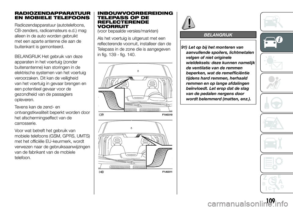 FIAT DUCATO 2016 Instructieboek (in Dutch) RADIOZENDAPPARATUUR
EN MOBIELE TELEFOONS
Radiozendapparatuur (autotelefoons,
CB-zenders, radioamateurs e.d.) mag
alleen in de auto worden gebruikt
met een aparte antenne die aan de
buitenkant is gemon FIAT DUCATO 2016 Instructieboek (in Dutch) RADIOZENDAPPARATUUR
EN MOBIELE TELEFOONS
Radiozendapparatuur (autotelefoons,
CB-zenders, radioamateurs e.d.) mag
alleen in de auto worden gebruikt
met een aparte antenne die aan de
buitenkant is gemon