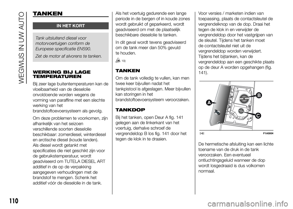 FIAT DUCATO 2016 Instructieboek (in Dutch) TANKEN
IN HET KORT
Tank uitsluitend diesel voor
motorvoertuigen conform de
Europese specificatie EN590.
Zet de motor af alvorens te tanken.
WERKING BIJ LAGE
TEMPERATUREN
Bij zeer lage buitentemperatur FIAT DUCATO 2016 Instructieboek (in Dutch) TANKEN
IN HET KORT
Tank uitsluitend diesel voor
motorvoertuigen conform de
Europese specificatie EN590.
Zet de motor af alvorens te tanken.
WERKING BIJ LAGE
TEMPERATUREN
Bij zeer lage buitentemperatur
