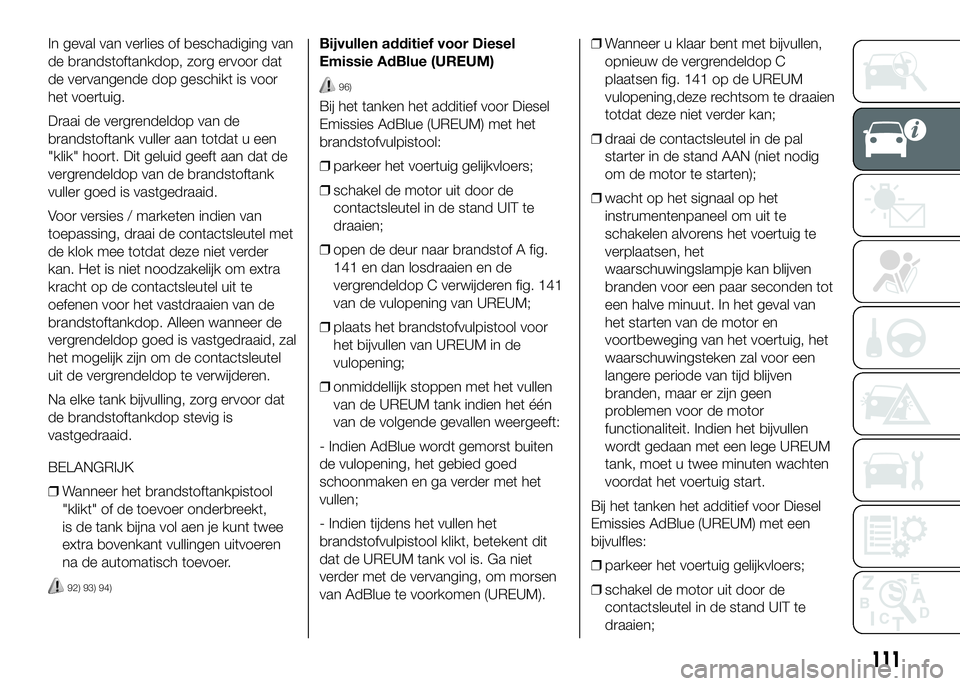 FIAT DUCATO 2016 Instructieboek (in Dutch) In geval van verlies of beschadiging van
de brandstoftankdop, zorg ervoor dat
de vervangende dop geschikt is voor
het voertuig.
Draai de vergrendeldop van de
brandstoftank vuller aan totdat u een
" FIAT DUCATO 2016 Instructieboek (in Dutch) In geval van verlies of beschadiging van
de brandstoftankdop, zorg ervoor dat
de vervangende dop geschikt is voor
het voertuig.
Draai de vergrendeldop van de
brandstoftank vuller aan totdat u een
"