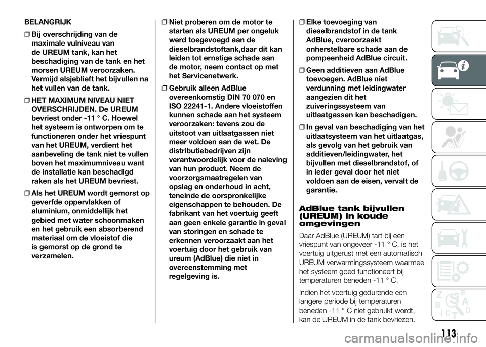 FIAT DUCATO 2016 Instructieboek (in Dutch) BELANGRIJK
❒Bij overschrijding van de
maximale vulniveau van
de UREUM tank, kan het
beschadiging van de tank en het
morsen UREUM veroorzaken.
Vermijd alsjeblieft het bijvullen na
het vullen van de t FIAT DUCATO 2016 Instructieboek (in Dutch) BELANGRIJK
❒Bij overschrijding van de
maximale vulniveau van
de UREUM tank, kan het
beschadiging van de tank en het
morsen UREUM veroorzaken.
Vermijd alsjeblieft het bijvullen na
het vullen van de t