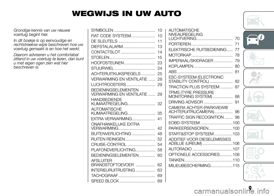 FIAT DUCATO 2016  Instructieboek (in Dutch) WEGWIJS IN UW AUTO
Grondige kennis van uw nieuwe
voertuig begint hier.
In dit boekje is op eenvoudige en
rechtstreekse wijze beschreven hoe uw
voertuig gemaakt is en hoe het werkt.
Daarom adviseren u 