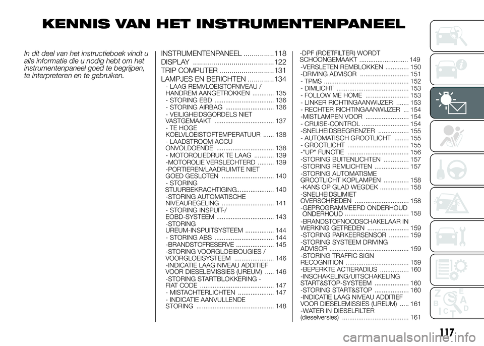 FIAT DUCATO 2016  Instructieboek (in Dutch) KENNIS VAN HET INSTRUMENTENPANEEL
In dit deel van het instructieboek vindt u
alle informatie die u nodig hebt om het
instrumentenpaneel goed te begrijpen,
te interpreteren en te gebruiken.INSTRUMENTEN