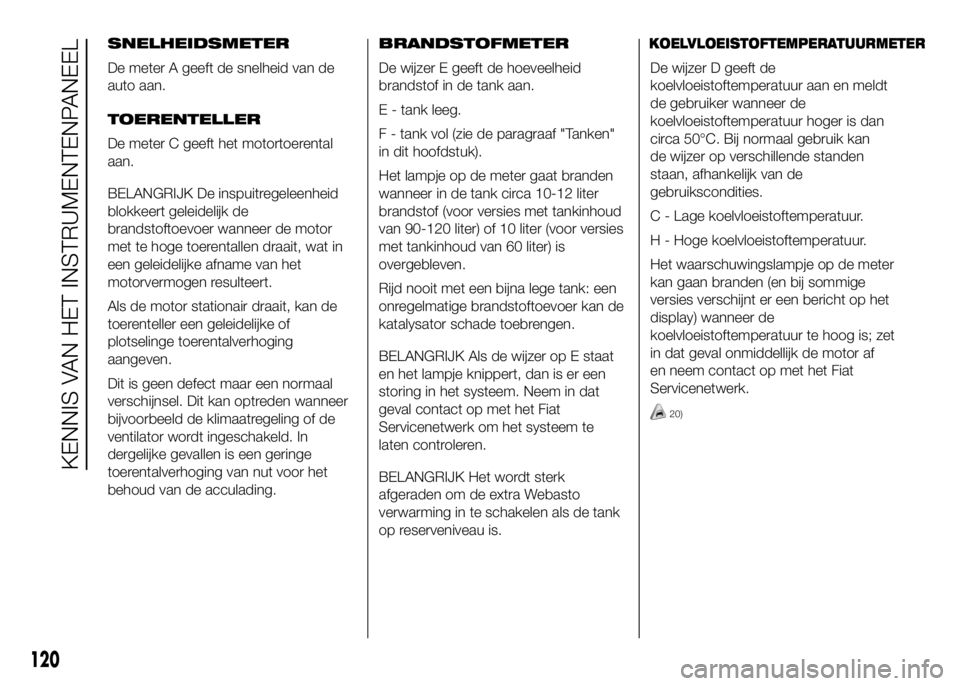 FIAT DUCATO 2016 Instructieboek (in Dutch) SNELHEIDSMETER
De meter A geeft de snelheid van de
auto aan.
TOERENTELLER
De meter C geeft het motortoerental
aan.
BELANGRIJK De inspuitregeleenheid
blokkeert geleidelijk de
brandstoftoevoer wanneer d FIAT DUCATO 2016 Instructieboek (in Dutch) SNELHEIDSMETER
De meter A geeft de snelheid van de
auto aan.
TOERENTELLER
De meter C geeft het motortoerental
aan.
BELANGRIJK De inspuitregeleenheid
blokkeert geleidelijk de
brandstoftoevoer wanneer d
