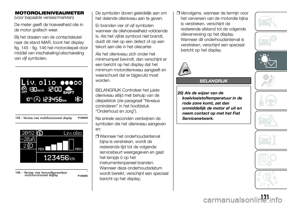 FIAT DUCATO 2016 Instructieboek (in Dutch) MOTOROLIENIVEAUMETER(voor bepaalde versies/markten)
De meter geeft de hoeveelheid olie in
de motor grafisch weer.
Bij het draaien van de contactsleutel
naar de stand MAR, toont het display
fig. 145 - FIAT DUCATO 2016 Instructieboek (in Dutch) MOTOROLIENIVEAUMETER(voor bepaalde versies/markten)
De meter geeft de hoeveelheid olie in
de motor grafisch weer.
Bij het draaien van de contactsleutel
naar de stand MAR, toont het display
fig. 145 -