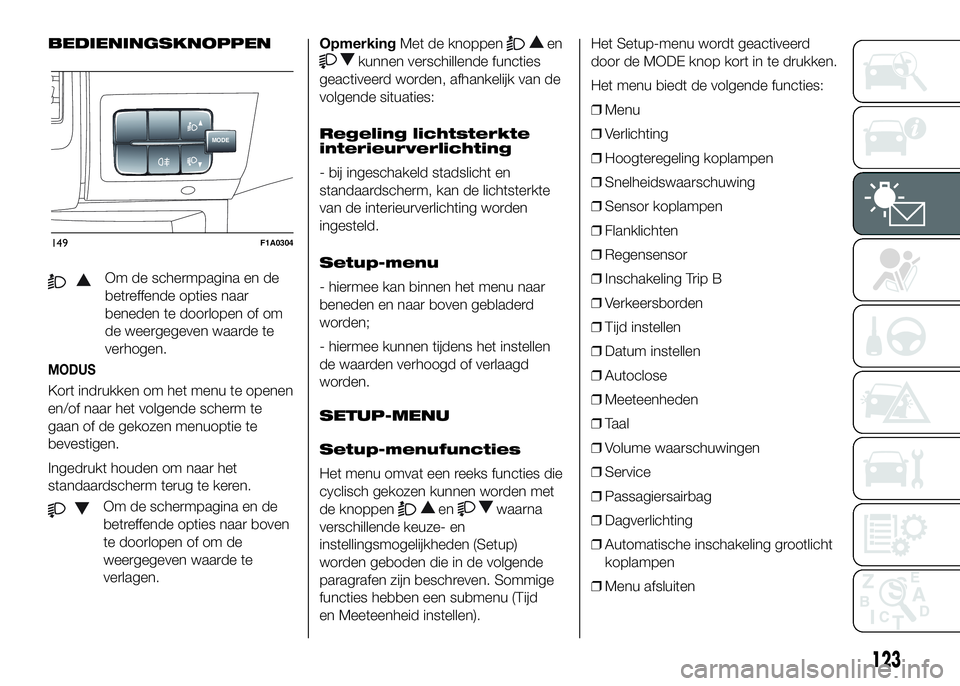 FIAT DUCATO 2016  Instructieboek (in Dutch) BEDIENINGSKNOPPEN
Om de schermpagina en de
betreffende opties naar
beneden te doorlopen of om
de weergegeven waarde te
verhogen.
MODUS
Kort indrukken om het menu te openen
en/of naar het volgende sche