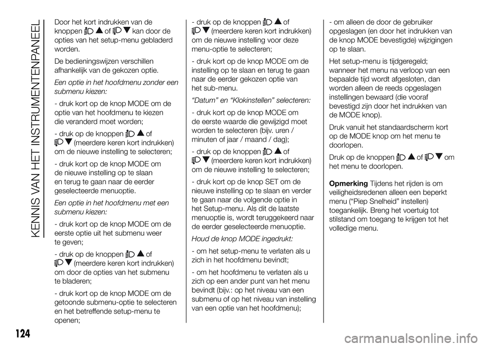FIAT DUCATO 2016 Instructieboek (in Dutch) Door het kort indrukken van de
knoppen
ofkan door de
opties van het setup-menu gebladerd
worden.
De bedieningswijzen verschillen
afhankelijk van de gekozen optie.
Een optie in het hoofdmenu zonder een FIAT DUCATO 2016 Instructieboek (in Dutch) Door het kort indrukken van de
knoppen
ofkan door de
opties van het setup-menu gebladerd
worden.
De bedieningswijzen verschillen
afhankelijk van de gekozen optie.
Een optie in het hoofdmenu zonder een