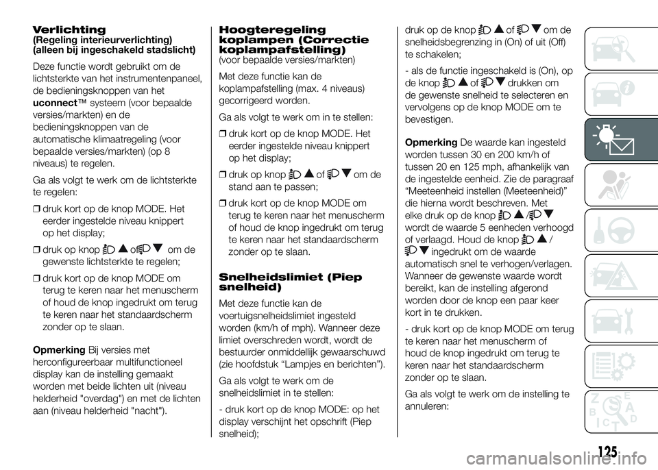 FIAT DUCATO 2016 Instructieboek (in Dutch) Verlichting
(Regeling interieurverlichting)
(alleen bij ingeschakeld stadslicht)
Deze functie wordt gebruikt om de
lichtsterkte van het instrumentenpaneel,
de bedieningsknoppen van het
uconnect™syst FIAT DUCATO 2016 Instructieboek (in Dutch) Verlichting
(Regeling interieurverlichting)
(alleen bij ingeschakeld stadslicht)
Deze functie wordt gebruikt om de
lichtsterkte van het instrumentenpaneel,
de bedieningsknoppen van het
uconnect™syst