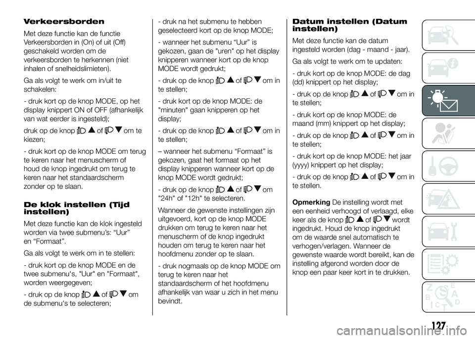 FIAT DUCATO 2016 Instructieboek (in Dutch) Verkeersborden
Met deze functie kan de functie
Verkeersborden in (On) of uit (Off)
geschakeld worden om de
verkeersborden te herkennen (niet
inhalen of snelheidslimieten).
Ga als volgt te werk om in/u FIAT DUCATO 2016 Instructieboek (in Dutch) Verkeersborden
Met deze functie kan de functie
Verkeersborden in (On) of uit (Off)
geschakeld worden om de
verkeersborden te herkennen (niet
inhalen of snelheidslimieten).
Ga als volgt te werk om in/u