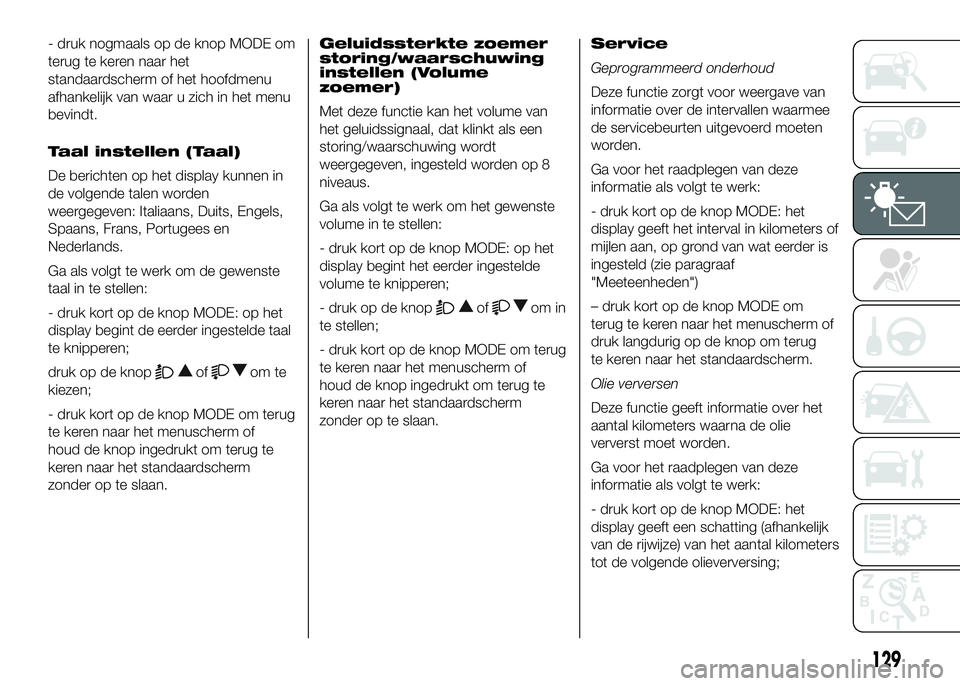 FIAT DUCATO 2016 Instructieboek (in Dutch) - druk nogmaals op de knop MODE om
terug te keren naar het
standaardscherm of het hoofdmenu
afhankelijk van waar u zich in het menu
bevindt.
Taal instellen (Taal)
De berichten op het display kunnen in FIAT DUCATO 2016 Instructieboek (in Dutch) - druk nogmaals op de knop MODE om
terug te keren naar het
standaardscherm of het hoofdmenu
afhankelijk van waar u zich in het menu
bevindt.
Taal instellen (Taal)
De berichten op het display kunnen in