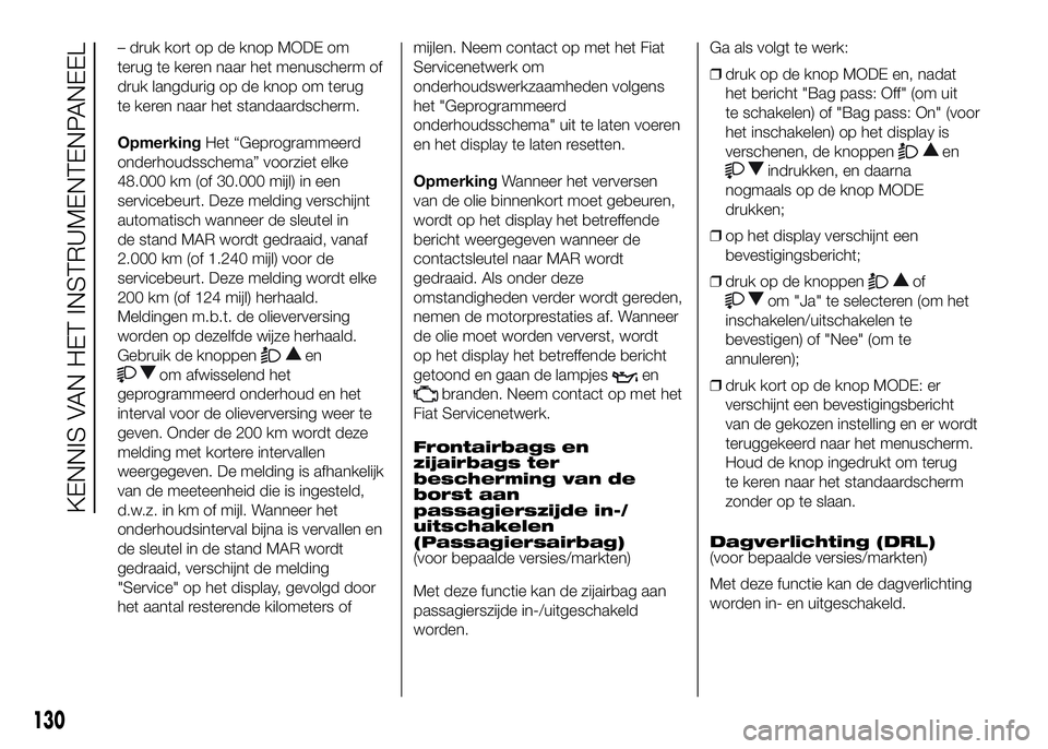 FIAT DUCATO 2016  Instructieboek (in Dutch) – druk kort op de knop MODE om
terug te keren naar het menuscherm of
druk langdurig op de knop om terug
te keren naar het standaardscherm.
OpmerkingHet “Geprogrammeerd
onderhoudsschema” voorziet