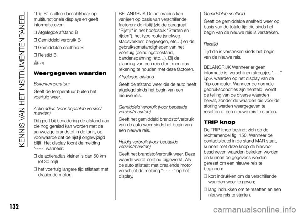 FIAT DUCATO 2016 Instructieboek (in Dutch) “Trip B” is alleen beschikbaar op
multifunctionele displays en geeft
informatie over:
❒Afgelegde afstand B
❒Gemiddeld verbruik B
❒Gemiddelde snelheid B
❒Reistijd B.
21)
Weergegeven waarden FIAT DUCATO 2016 Instructieboek (in Dutch) “Trip B” is alleen beschikbaar op
multifunctionele displays en geeft
informatie over:
❒Afgelegde afstand B
❒Gemiddeld verbruik B
❒Gemiddelde snelheid B
❒Reistijd B.
21)
Weergegeven waarden