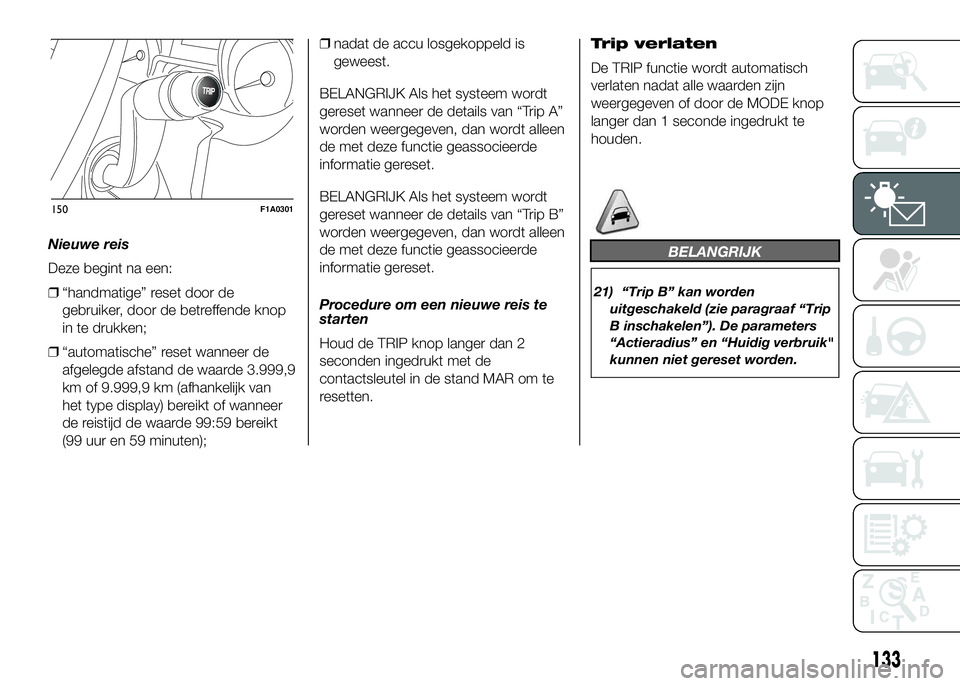 FIAT DUCATO 2016 Instructieboek (in Dutch) Nieuwe reis
Deze begint na een:
❒“handmatige” reset door de
gebruiker, door de betreffende knop
in te drukken;
❒“automatische” reset wanneer de
afgelegde afstand de waarde 3.999,9
km of 9. FIAT DUCATO 2016 Instructieboek (in Dutch) Nieuwe reis
Deze begint na een:
❒“handmatige” reset door de
gebruiker, door de betreffende knop
in te drukken;
❒“automatische” reset wanneer de
afgelegde afstand de waarde 3.999,9
km of 9.