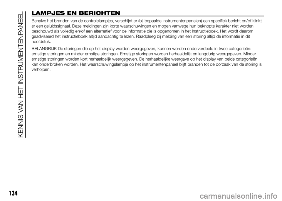 FIAT DUCATO 2016 Instructieboek (in Dutch) LAMPJES EN BERICHTEN
Behalve het branden van de controlelampjes, verschijnt er (bij bepaalde instrumentenpanelen) een specifiek bericht en/of klinkt
er een geluidssignaal. Deze meldingen zijn korte wa FIAT DUCATO 2016 Instructieboek (in Dutch) LAMPJES EN BERICHTEN
Behalve het branden van de controlelampjes, verschijnt er (bij bepaalde instrumentenpanelen) een specifiek bericht en/of klinkt
er een geluidssignaal. Deze meldingen zijn korte wa