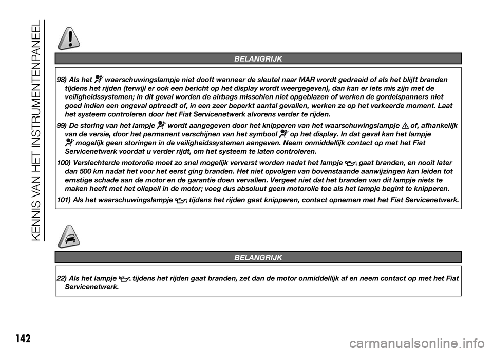 FIAT DUCATO 2016  Instructieboek (in Dutch) BELANGRIJK
98) Als hetwaarschuwingslampje niet dooft wanneer de sleutel naar MAR wordt gedraaid of als het blijft branden
tijdens het rijden (terwijl er ook een bericht op het display wordt weergegeve