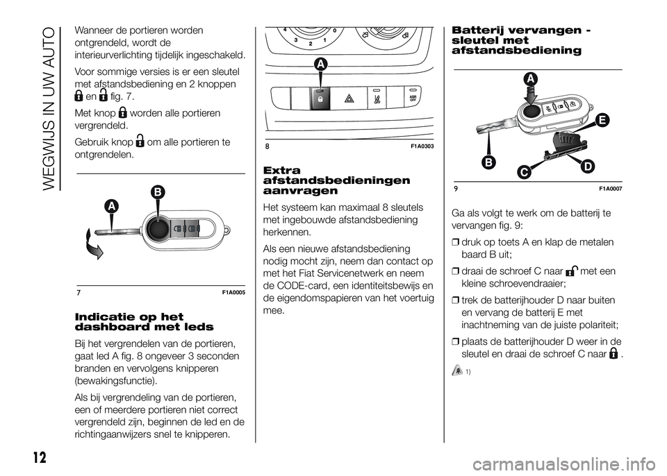 FIAT DUCATO 2016 Instructieboek (in Dutch) Wanneer de portieren worden
ontgrendeld, wordt de
interieurverlichting tijdelijk ingeschakeld.
Voor sommige versies is er een sleutel
met afstandsbediening en 2 knoppen
enfig. 7.
Met knop
worden alle FIAT DUCATO 2016 Instructieboek (in Dutch) Wanneer de portieren worden
ontgrendeld, wordt de
interieurverlichting tijdelijk ingeschakeld.
Voor sommige versies is er een sleutel
met afstandsbediening en 2 knoppen
enfig. 7.
Met knop
worden alle