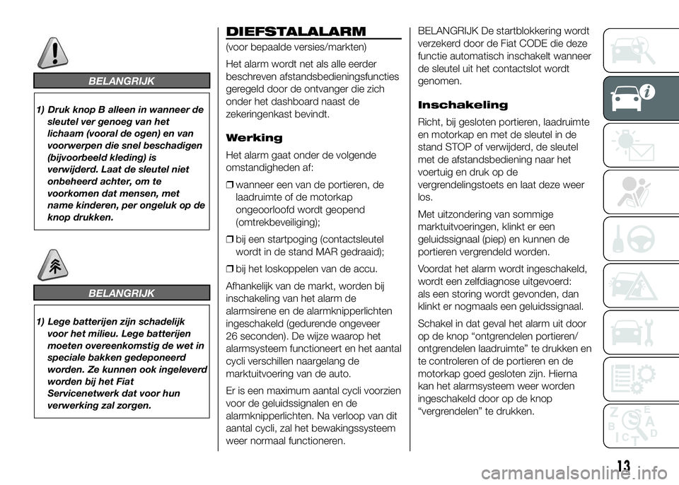 FIAT DUCATO 2016 Instructieboek (in Dutch) BELANGRIJK
1) Druk knop B alleen in wanneer de
sleutel ver genoeg van het
lichaam (vooral de ogen) en van
voorwerpen die snel beschadigen
(bijvoorbeeld kleding) is
verwijderd. Laat de sleutel niet
onb FIAT DUCATO 2016 Instructieboek (in Dutch) BELANGRIJK
1) Druk knop B alleen in wanneer de
sleutel ver genoeg van het
lichaam (vooral de ogen) en van
voorwerpen die snel beschadigen
(bijvoorbeeld kleding) is
verwijderd. Laat de sleutel niet
onb