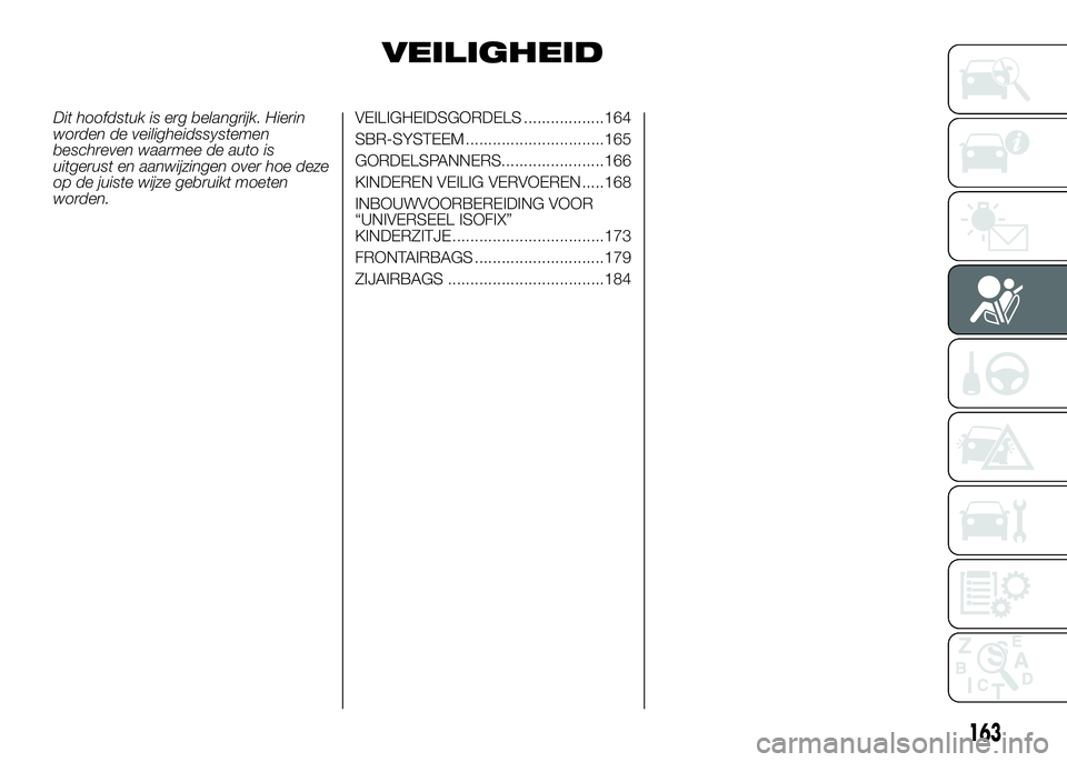 FIAT DUCATO 2016  Instructieboek (in Dutch) VEILIGHEID
Dit hoofdstuk is erg belangrijk. Hierin
worden de veiligheidssystemen
beschreven waarmee de auto is
uitgerust en aanwijzingen over hoe deze
op de juiste wijze gebruikt moeten
worden.VEILIGH