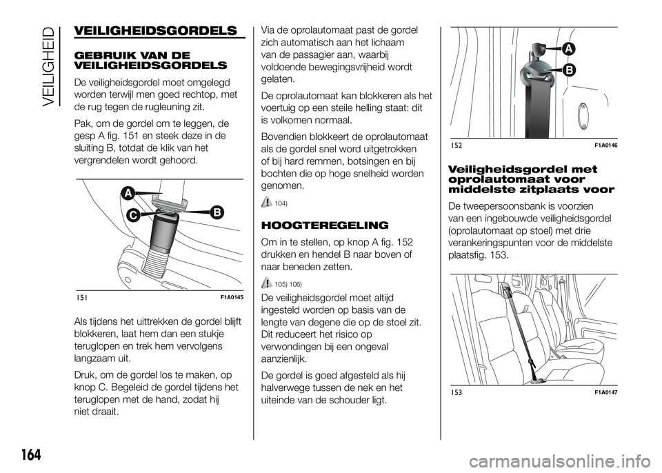FIAT DUCATO 2016 Instructieboek (in Dutch) VEILIGHEIDSGORDELS
GEBRUIK VAN DE
VEILIGHEIDSGORDELS
De veiligheidsgordel moet omgelegd
worden terwijl men goed rechtop, met
de rug tegen de rugleuning zit.
Pak, om de gordel om te leggen, de
gesp A f FIAT DUCATO 2016 Instructieboek (in Dutch) VEILIGHEIDSGORDELS
GEBRUIK VAN DE
VEILIGHEIDSGORDELS
De veiligheidsgordel moet omgelegd
worden terwijl men goed rechtop, met
de rug tegen de rugleuning zit.
Pak, om de gordel om te leggen, de
gesp A f