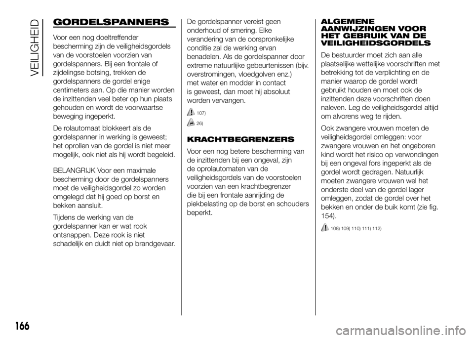 FIAT DUCATO 2016 Instructieboek (in Dutch) GORDELSPANNERS
Voor een nog doeltreffender
bescherming zijn de veiligheidsgordels
van de voorstoelen voorzien van
gordelspanners. Bij een frontale of
zijdelingse botsing, trekken de
gordelspanners de FIAT DUCATO 2016 Instructieboek (in Dutch) GORDELSPANNERS
Voor een nog doeltreffender
bescherming zijn de veiligheidsgordels
van de voorstoelen voorzien van
gordelspanners. Bij een frontale of
zijdelingse botsing, trekken de
gordelspanners de