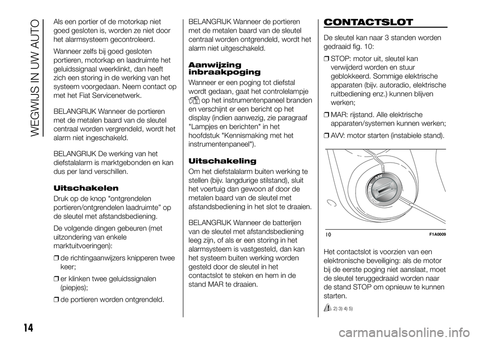 FIAT DUCATO 2016  Instructieboek (in Dutch) Als een portier of de motorkap niet
goed gesloten is, worden ze niet door
het alarmsysteem gecontroleerd.
Wanneer zelfs bij goed gesloten
portieren, motorkap en laadruimte het
geluidssignaal weerklink
