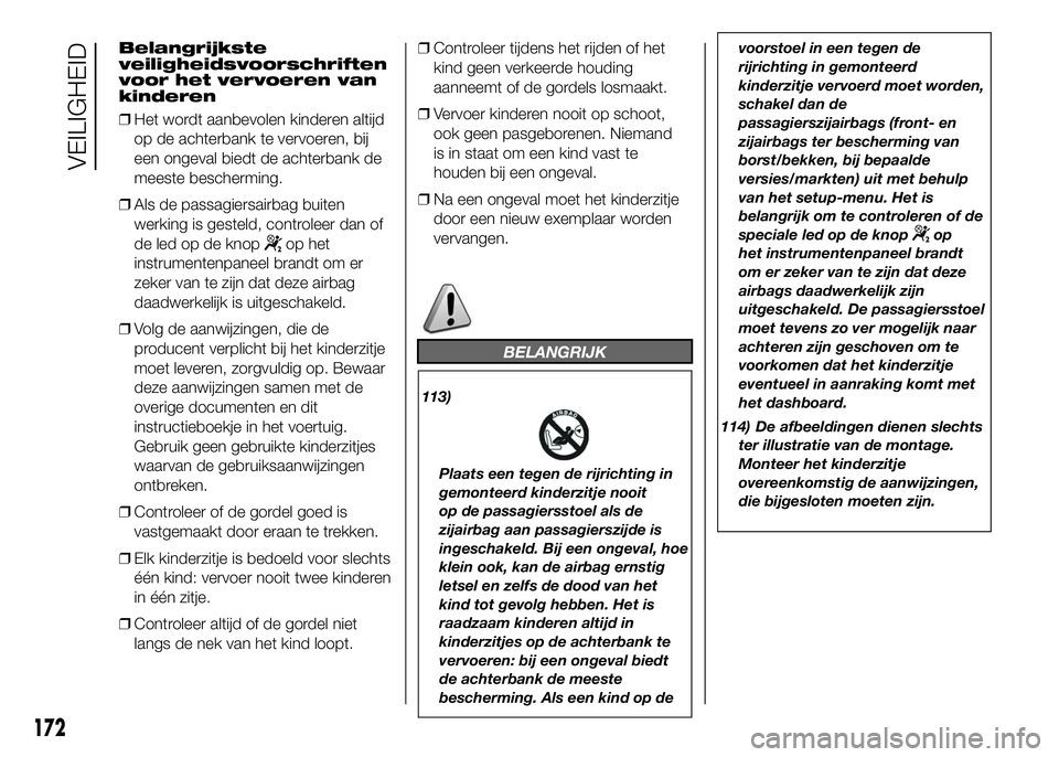 FIAT DUCATO 2016  Instructieboek (in Dutch) Belangrijkste
veiligheidsvoorschriften
voor het vervoeren van
kinderen
❒Het wordt aanbevolen kinderen altijd
op de achterbank te vervoeren, bij
een ongeval biedt de achterbank de
meeste bescherming.