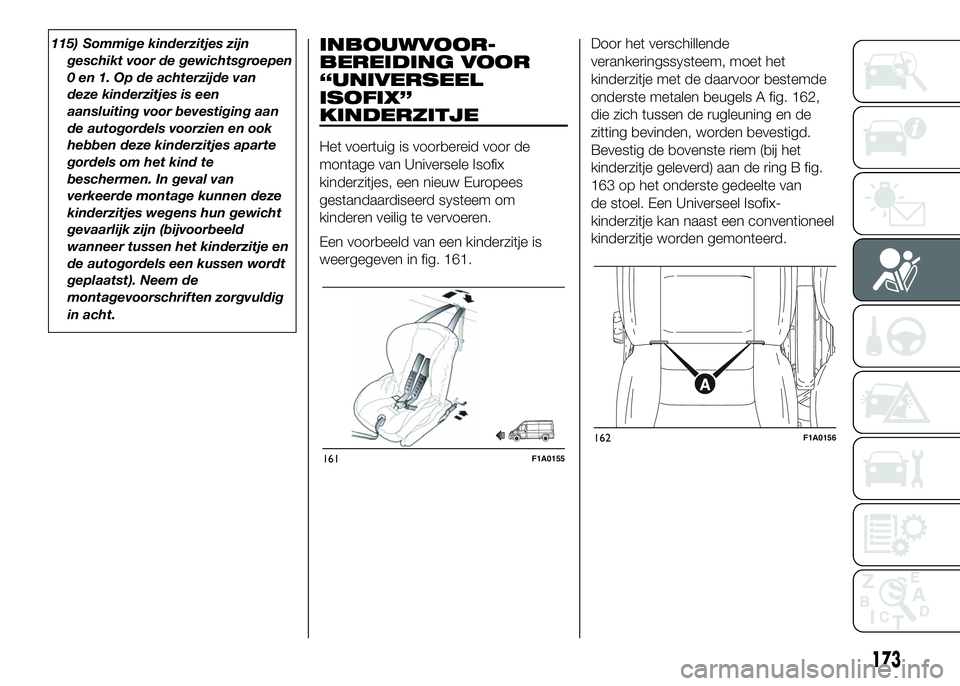 FIAT DUCATO 2016 Instructieboek (in Dutch) 115) Sommige kinderzitjes zijn
geschikt voor de gewichtsgroepen
0 en 1. Op de achterzijde van
deze kinderzitjes is een
aansluiting voor bevestiging aan
de autogordels voorzien en ook
hebben deze kinde FIAT DUCATO 2016 Instructieboek (in Dutch) 115) Sommige kinderzitjes zijn
geschikt voor de gewichtsgroepen
0 en 1. Op de achterzijde van
deze kinderzitjes is een
aansluiting voor bevestiging aan
de autogordels voorzien en ook
hebben deze kinde
