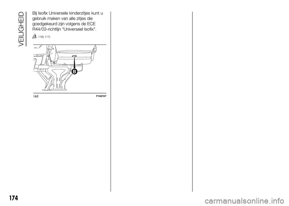 FIAT DUCATO 2016 Instructieboek (in Dutch) Bij Isofix Universele kinderzitjes kunt u
gebruik maken van alle zitjes die
goedgekeurd zijn volgens de ECE
R44/03-richtlijn “Universeel Isofix".
116) 117)
163F1A0157
174
VEILIGHEID FIAT DUCATO 2016 Instructieboek (in Dutch) Bij Isofix Universele kinderzitjes kunt u
gebruik maken van alle zitjes die
goedgekeurd zijn volgens de ECE
R44/03-richtlijn “Universeel Isofix".
116) 117)
163F1A0157
174
VEILIGHEID