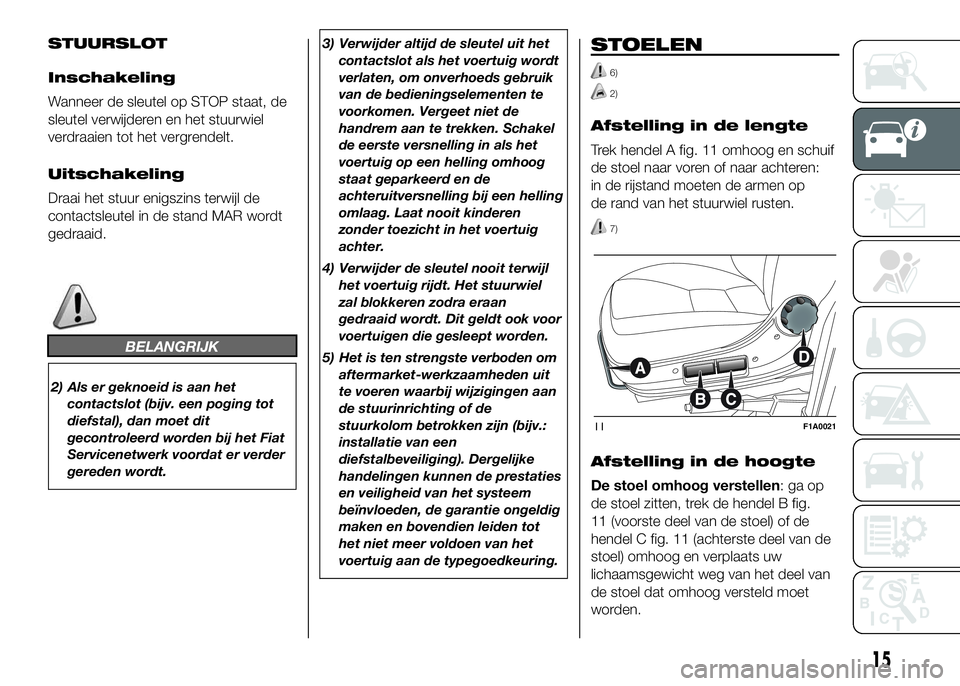FIAT DUCATO 2016 Instructieboek (in Dutch) STUURSLOT
Inschakeling
Wanneer de sleutel op STOP staat, de
sleutel verwijderen en het stuurwiel
verdraaien tot het vergrendelt.
Uitschakeling
Draai het stuur enigszins terwijl de
contactsleutel in de FIAT DUCATO 2016 Instructieboek (in Dutch) STUURSLOT
Inschakeling
Wanneer de sleutel op STOP staat, de
sleutel verwijderen en het stuurwiel
verdraaien tot het vergrendelt.
Uitschakeling
Draai het stuur enigszins terwijl de
contactsleutel in de