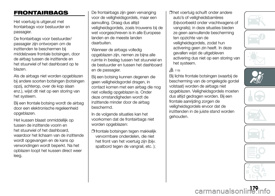 FIAT DUCATO 2016 Instructieboek (in Dutch) FRONTAIRBAGS
Het voertuig is uitgerust met
frontairbags voor bestuurder en
passagier.
De frontairbags voor bestuurder/
passagier zijn ontworpen om de
inzittenden te beschermen bij
middelzware frontale FIAT DUCATO 2016 Instructieboek (in Dutch) FRONTAIRBAGS
Het voertuig is uitgerust met
frontairbags voor bestuurder en
passagier.
De frontairbags voor bestuurder/
passagier zijn ontworpen om de
inzittenden te beschermen bij
middelzware frontale