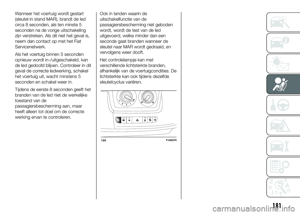 FIAT DUCATO 2016 Instructieboek (in Dutch) Wanneer het voertuig wordt gestart
(sleutel in stand MAR), brandt de led
circa 8 seconden, als ten minste 5
seconden na de vorige uitschakeling
zijn verstreken. Als dit niet het geval is,
neem dan con FIAT DUCATO 2016 Instructieboek (in Dutch) Wanneer het voertuig wordt gestart
(sleutel in stand MAR), brandt de led
circa 8 seconden, als ten minste 5
seconden na de vorige uitschakeling
zijn verstreken. Als dit niet het geval is,
neem dan con