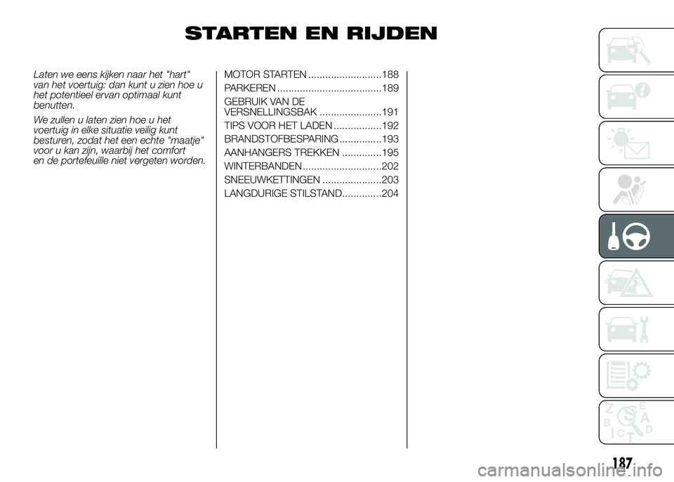 FIAT DUCATO 2016 Instructieboek (in Dutch) STARTEN EN RIJDEN
Laten we eens kijken naar het "hart"
van het voertuig: dan kunt u zien hoe u
het potentieel ervan optimaal kunt
benutten.
We zullen u laten zien hoe u het
voertuig in elke si FIAT DUCATO 2016 Instructieboek (in Dutch) STARTEN EN RIJDEN
Laten we eens kijken naar het "hart"
van het voertuig: dan kunt u zien hoe u
het potentieel ervan optimaal kunt
benutten.
We zullen u laten zien hoe u het
voertuig in elke si