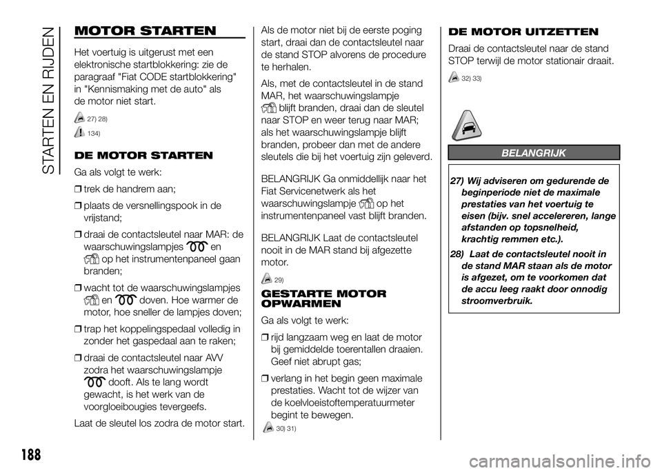 FIAT DUCATO 2016 Instructieboek (in Dutch) MOTOR STARTEN
Het voertuig is uitgerust met een
elektronische startblokkering: zie de
paragraaf "Fiat CODE startblokkering"
in "Kennismaking met de auto" als
de motor niet start.
27) 2 FIAT DUCATO 2016 Instructieboek (in Dutch) MOTOR STARTEN
Het voertuig is uitgerust met een
elektronische startblokkering: zie de
paragraaf "Fiat CODE startblokkering"
in "Kennismaking met de auto" als
de motor niet start.
27) 2