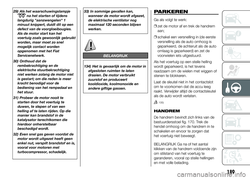FIAT DUCATO 2016 Instructieboek (in Dutch) 29) Als het waarschuwingslampje
na het starten of tijdens
langdurig "aanzwengelen" 1
minuut knippert, duidt dit op een
defect van de voorgloeibougies.
Als de motor start kan het
voertuig zoals FIAT DUCATO 2016 Instructieboek (in Dutch) 29) Als het waarschuwingslampje
na het starten of tijdens
langdurig "aanzwengelen" 1
minuut knippert, duidt dit op een
defect van de voorgloeibougies.
Als de motor start kan het
voertuig zoals