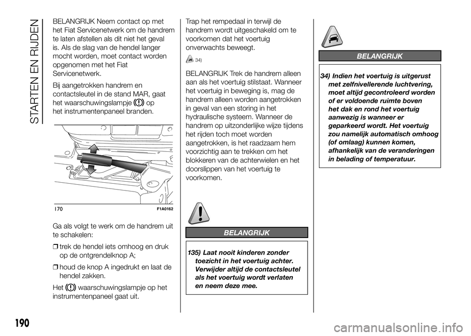 FIAT DUCATO 2016 Instructieboek (in Dutch) BELANGRIJK Neem contact op met
het Fiat Servicenetwerk om de handrem
te laten afstellen als dit niet het geval
is. Als de slag van de hendel langer
mocht worden, moet contact worden
opgenomen met het FIAT DUCATO 2016 Instructieboek (in Dutch) BELANGRIJK Neem contact op met
het Fiat Servicenetwerk om de handrem
te laten afstellen als dit niet het geval
is. Als de slag van de hendel langer
mocht worden, moet contact worden
opgenomen met het