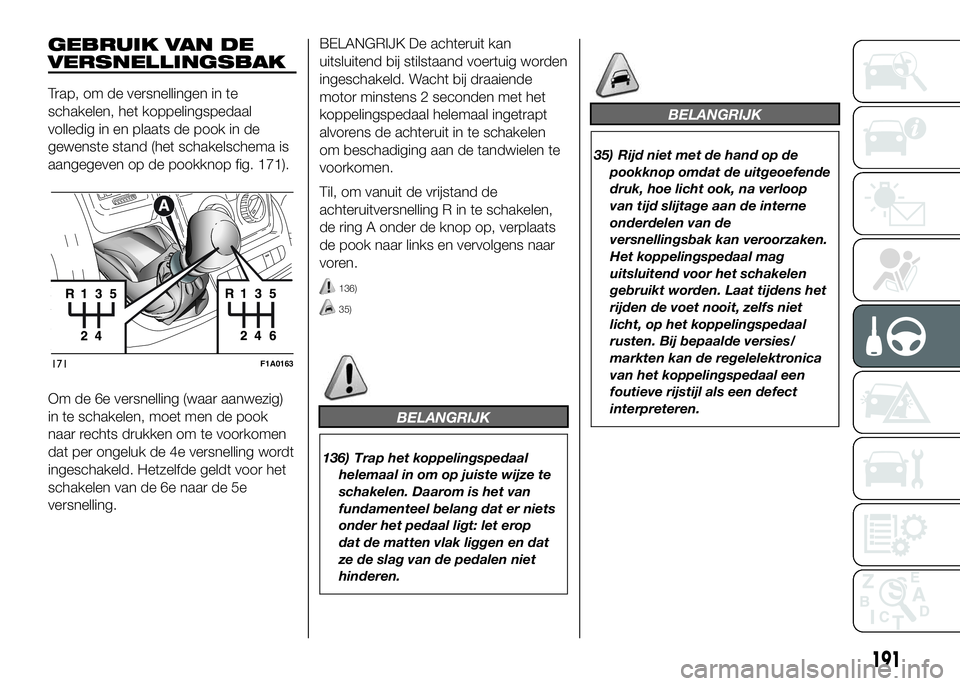 FIAT DUCATO 2016 Instructieboek (in Dutch) GEBRUIK VAN DE
VERSNELLINGSBAK
Trap, om de versnellingen in te
schakelen, het koppelingspedaal
volledig in en plaats de pook in de
gewenste stand (het schakelschema is
aangegeven op de pookknop fig. 1 FIAT DUCATO 2016 Instructieboek (in Dutch) GEBRUIK VAN DE
VERSNELLINGSBAK
Trap, om de versnellingen in te
schakelen, het koppelingspedaal
volledig in en plaats de pook in de
gewenste stand (het schakelschema is
aangegeven op de pookknop fig. 1