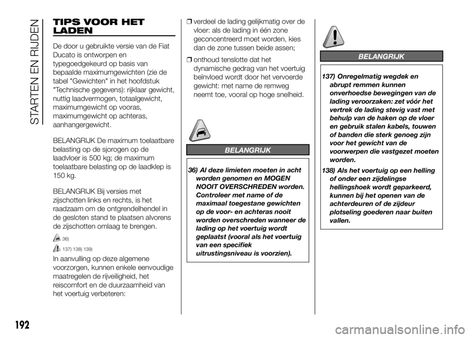 FIAT DUCATO 2016 Instructieboek (in Dutch) TIPS VOOR HET
LADEN
De door u gebruikte versie van de Fiat
Ducato is ontworpen en
typegoedgekeurd op basis van
bepaalde maximumgewichten (zie de
tabel "Gewichten" in het hoofdstuk
"Technis FIAT DUCATO 2016 Instructieboek (in Dutch) TIPS VOOR HET
LADEN
De door u gebruikte versie van de Fiat
Ducato is ontworpen en
typegoedgekeurd op basis van
bepaalde maximumgewichten (zie de
tabel "Gewichten" in het hoofdstuk
"Technis