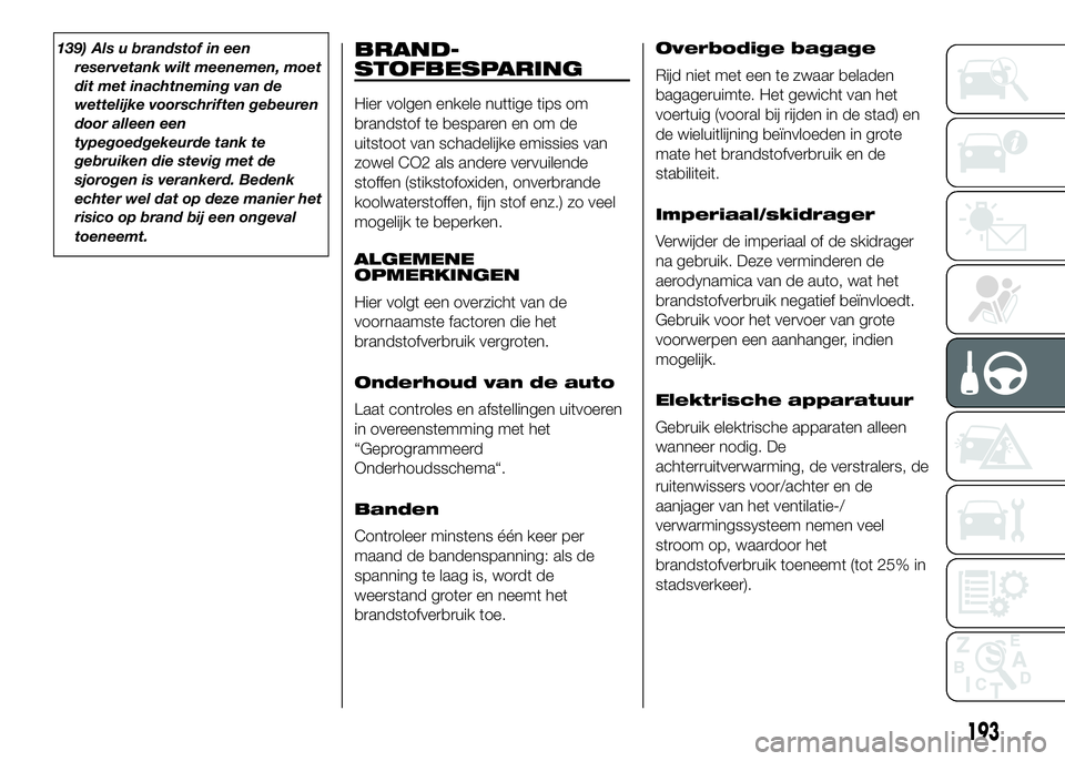 FIAT DUCATO 2016 Instructieboek (in Dutch) 139) Als u brandstof in een
reservetank wilt meenemen, moet
dit met inachtneming van de
wettelijke voorschriften gebeuren
door alleen een
typegoedgekeurde tank te
gebruiken die stevig met de
sjorogen FIAT DUCATO 2016 Instructieboek (in Dutch) 139) Als u brandstof in een
reservetank wilt meenemen, moet
dit met inachtneming van de
wettelijke voorschriften gebeuren
door alleen een
typegoedgekeurde tank te
gebruiken die stevig met de
sjorogen