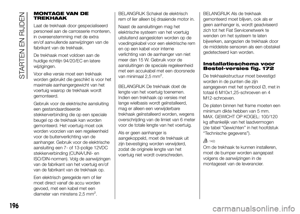 FIAT DUCATO 2016 Instructieboek (in Dutch) MONTAGE VAN DE
TREKHAAK
Laat de trekhaak door gespecialiseerd
personeel aan de carrosserie monteren,
in overeenstemming met de extra
en/of aanvullende aanwijzingen van de
fabrikant van de trekhaak.
De FIAT DUCATO 2016 Instructieboek (in Dutch) MONTAGE VAN DE
TREKHAAK
Laat de trekhaak door gespecialiseerd
personeel aan de carrosserie monteren,
in overeenstemming met de extra
en/of aanvullende aanwijzingen van de
fabrikant van de trekhaak.
De