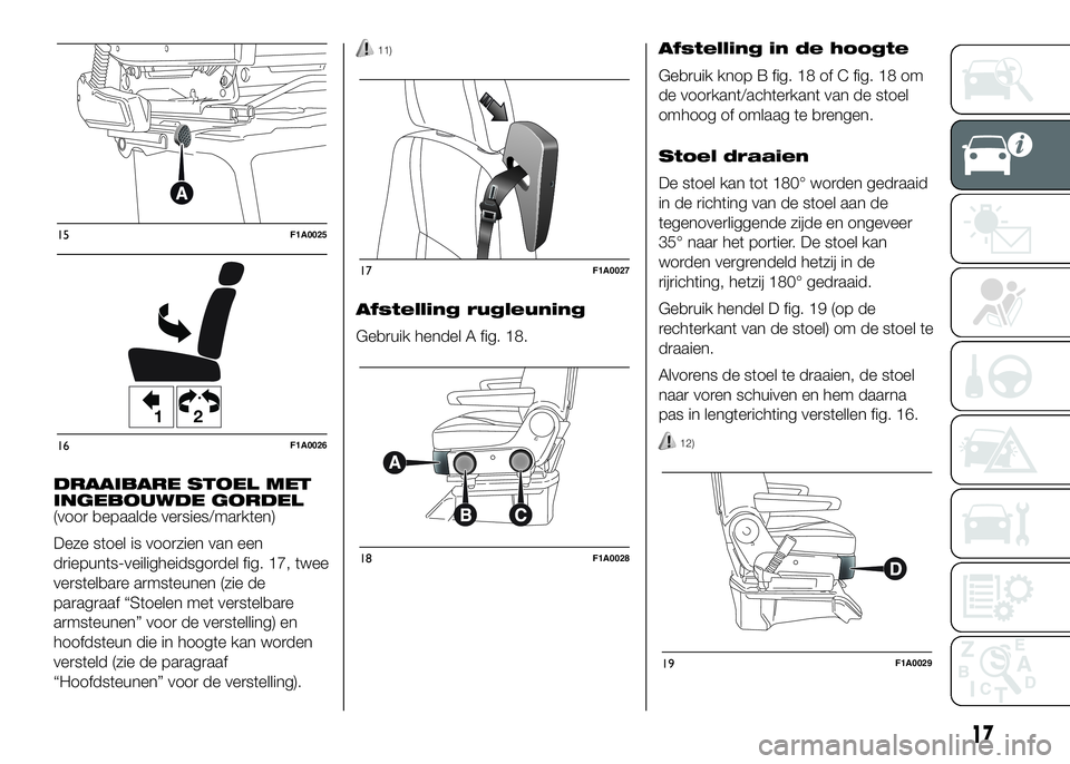 FIAT DUCATO 2016 Instructieboek (in Dutch) DRAAIBARE STOEL MET
INGEBOUWDE GORDEL
(voor bepaalde versies/markten)
Deze stoel is voorzien van een
driepunts-veiligheidsgordel fig. 17, twee
verstelbare armsteunen (zie de
paragraaf “Stoelen met v FIAT DUCATO 2016 Instructieboek (in Dutch) DRAAIBARE STOEL MET
INGEBOUWDE GORDEL
(voor bepaalde versies/markten)
Deze stoel is voorzien van een
driepunts-veiligheidsgordel fig. 17, twee
verstelbare armsteunen (zie de
paragraaf “Stoelen met v