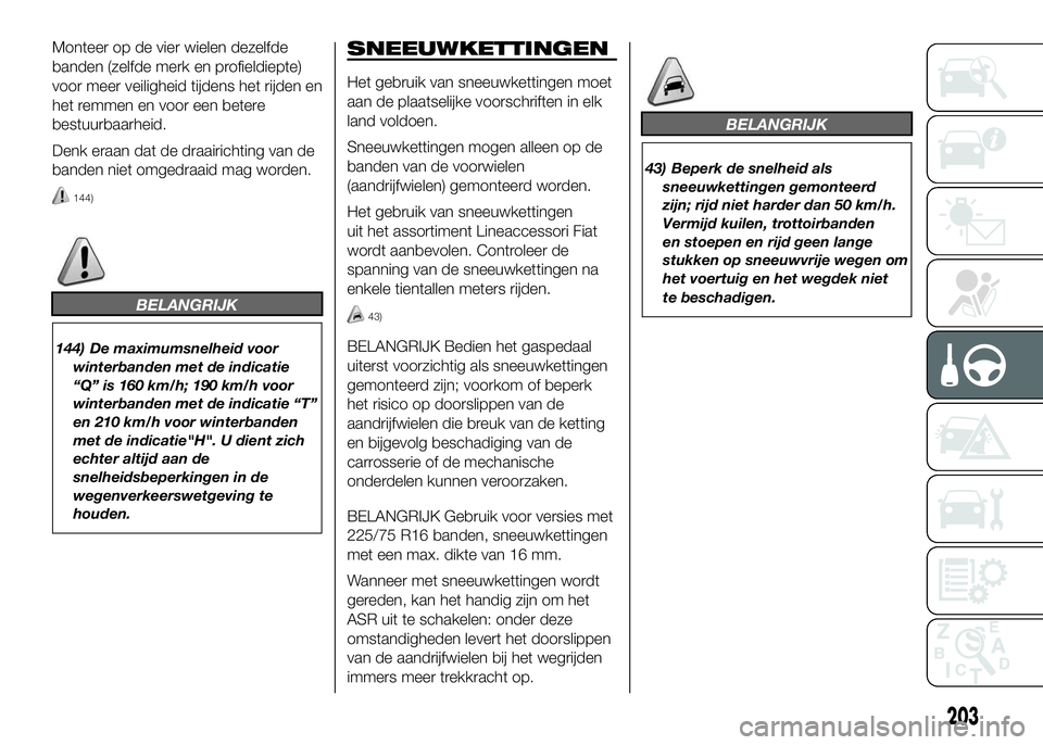 FIAT DUCATO 2016 Instructieboek (in Dutch) Monteer op de vier wielen dezelfde
banden (zelfde merk en profieldiepte)
voor meer veiligheid tijdens het rijden en
het remmen en voor een betere
bestuurbaarheid.
Denk eraan dat de draairichting van d FIAT DUCATO 2016 Instructieboek (in Dutch) Monteer op de vier wielen dezelfde
banden (zelfde merk en profieldiepte)
voor meer veiligheid tijdens het rijden en
het remmen en voor een betere
bestuurbaarheid.
Denk eraan dat de draairichting van d