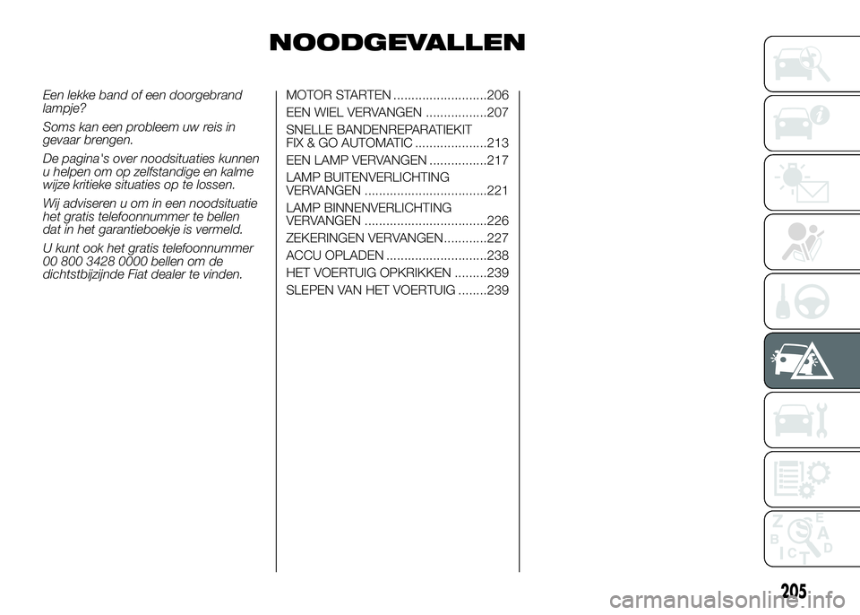 FIAT DUCATO 2016 Instructieboek (in Dutch) NOODGEVALLEN
Een lekke band of een doorgebrand
lampje?
Soms kan een probleem uw reis in
gevaar brengen.
De pagina's over noodsituaties kunnen
u helpen om op zelfstandige en kalme
wijze kritieke si FIAT DUCATO 2016 Instructieboek (in Dutch) NOODGEVALLEN
Een lekke band of een doorgebrand
lampje?
Soms kan een probleem uw reis in
gevaar brengen.
De pagina's over noodsituaties kunnen
u helpen om op zelfstandige en kalme
wijze kritieke si