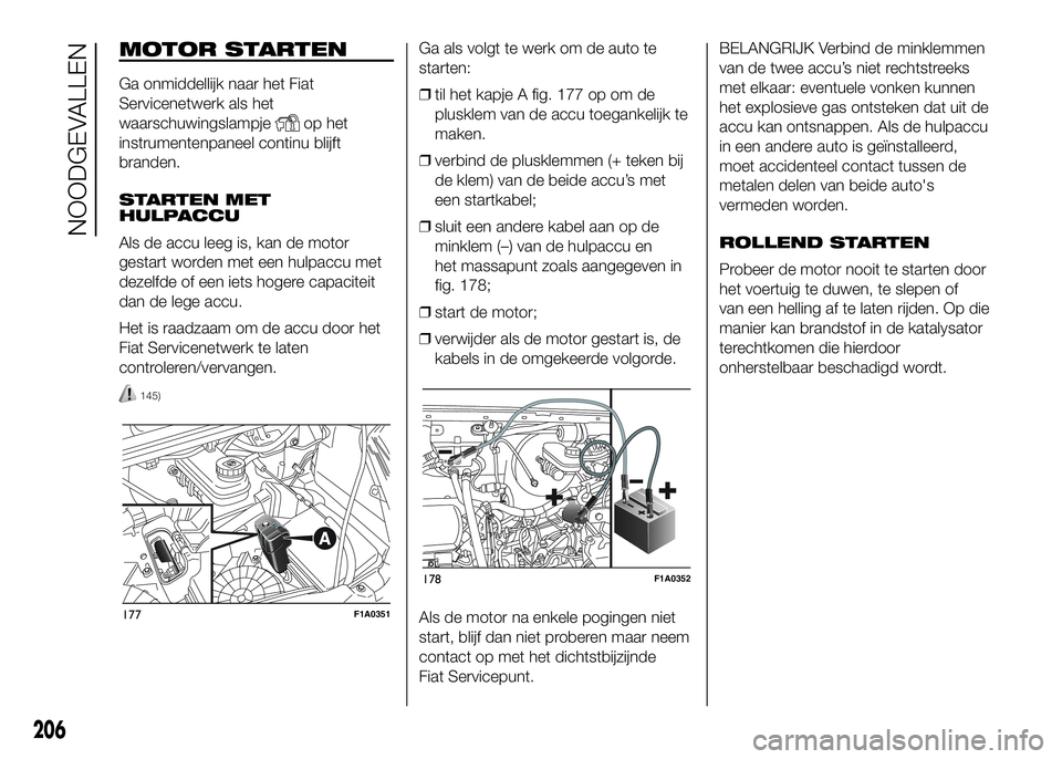 FIAT DUCATO 2016 Instructieboek (in Dutch) MOTOR STARTEN
Ga onmiddellijk naar het Fiat
Servicenetwerk als het
waarschuwingslampje
op het
instrumentenpaneel continu blijft
branden.
STARTEN MET
HULPACCU
Als de accu leeg is, kan de motor
gestart FIAT DUCATO 2016 Instructieboek (in Dutch) MOTOR STARTEN
Ga onmiddellijk naar het Fiat
Servicenetwerk als het
waarschuwingslampje
op het
instrumentenpaneel continu blijft
branden.
STARTEN MET
HULPACCU
Als de accu leeg is, kan de motor
gestart